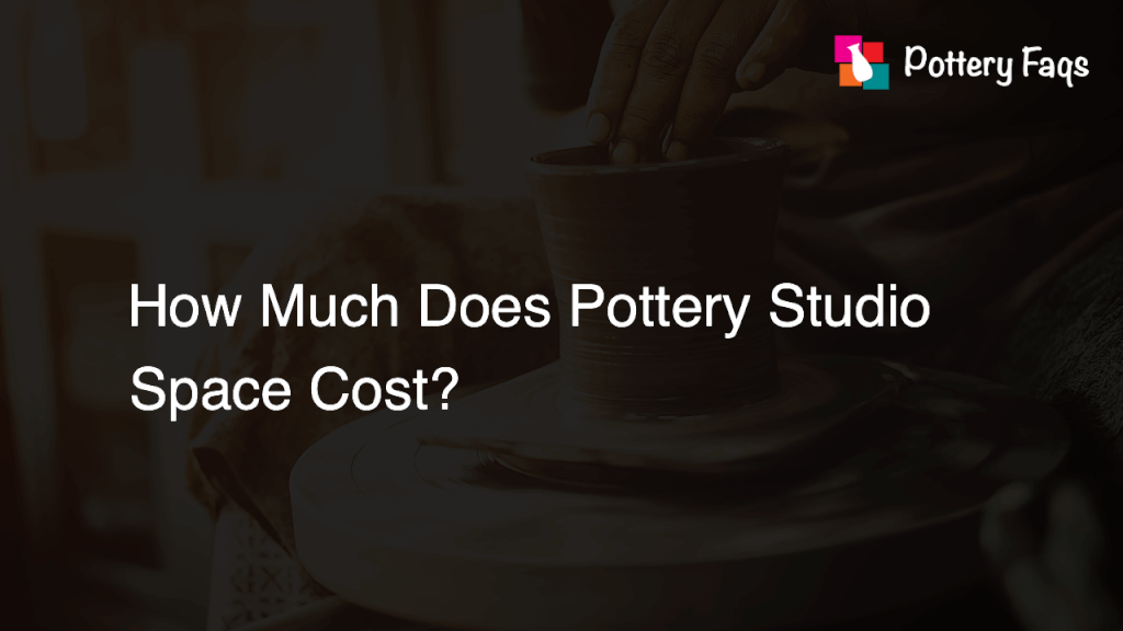 How Much Does Pottery Studio Space Cost? Pottery FAQs