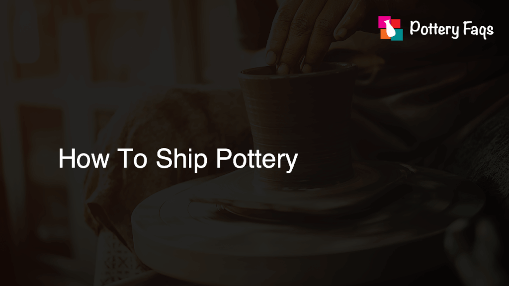 How To Ship Pottery Pottery FAQs